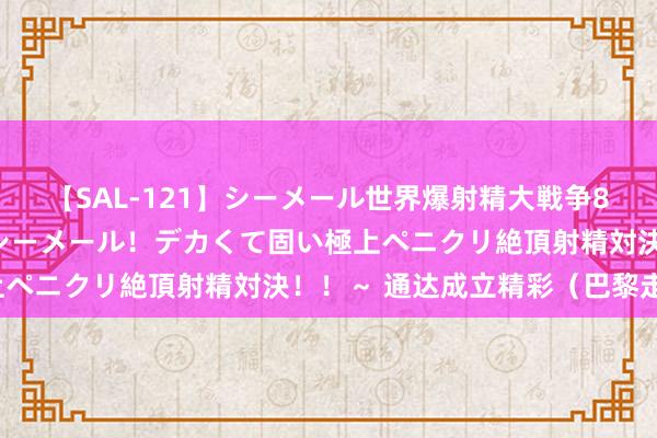 【SAL-121】シーメール世界爆射精大戦争8時間 ～国内＆金髪S級シーメール！デカくて固い極上ペニクリ絶頂射精対決！！～ 通达成立精彩（巴黎走笔）