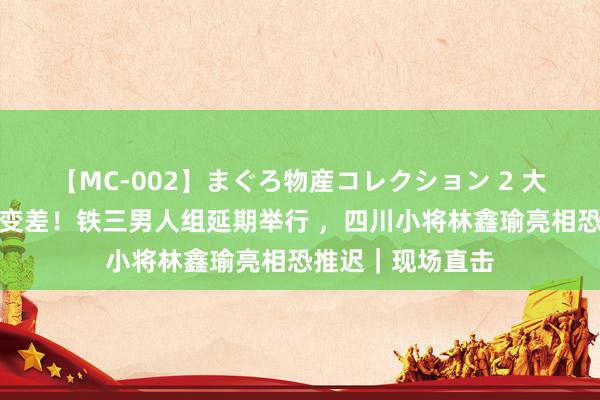 【MC-002】まぐろ物産コレクション 2 大雨让塞纳河水质变差！铁三男人组延期举行 ，四川小将林鑫瑜亮相恐推迟｜现场直击