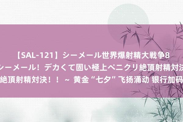 【SAL-121】シーメール世界爆射精大戦争8時間 ～国内＆金髪S級シーメール！デカくて固い極上ペニクリ絶頂射精対決！！～ 黄金“七夕”飞扬涌动 银行加码营销霸占市集