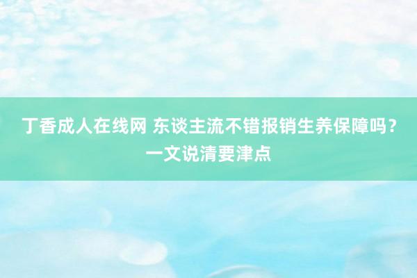 丁香成人在线网 东谈主流不错报销生养保障吗？一文说清要津点