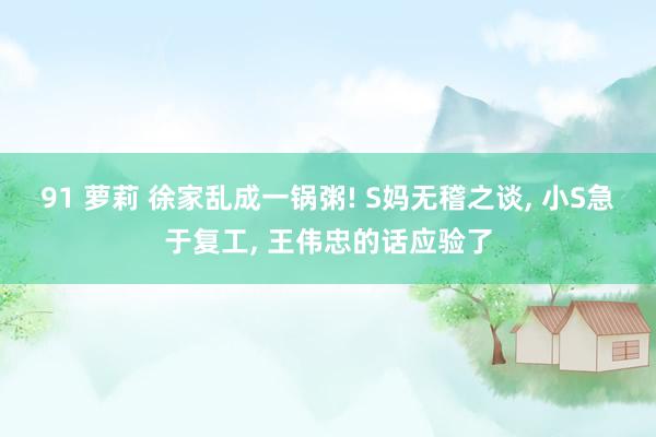 91 萝莉 徐家乱成一锅粥! S妈无稽之谈, 小S急于复工, 王伟忠的话应验了