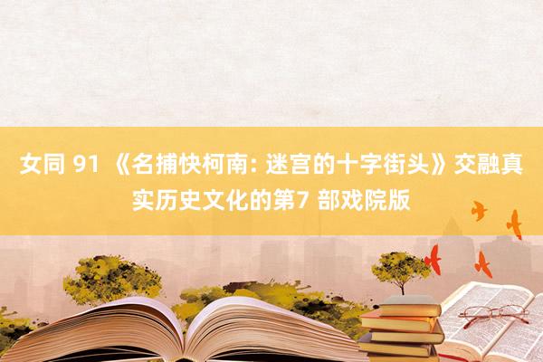 女同 91 《名捕快柯南: 迷宫的十字街头》交融真实历史文化的第7 部戏院版