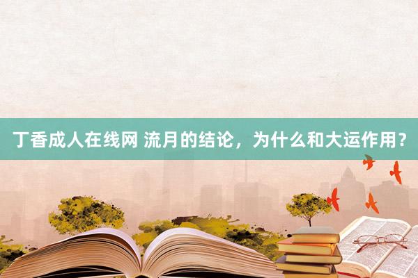 丁香成人在线网 流月的结论，为什么和大运作用？